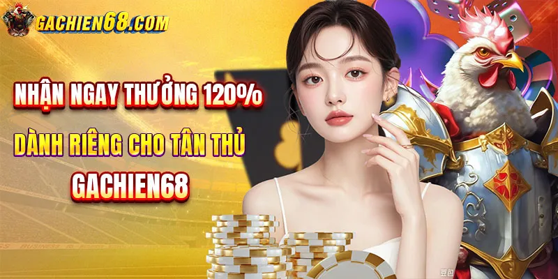 Chào đón tân thủ với phần thưởng khủng 120%